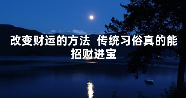 改变财运的方法  传统习俗真的能招财进宝